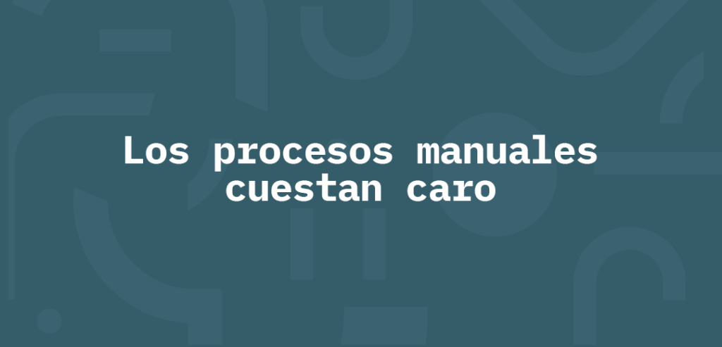 Los procesos manuales cuestan caro