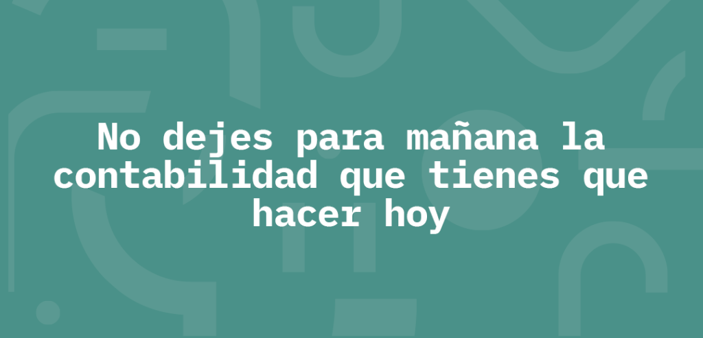 No dejes para mañana la contabilidad que tienes que hacer hoy