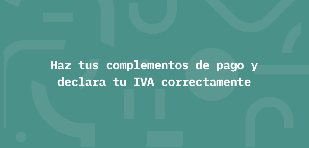 Haz tus complementos de pago y declara tu IVA correctamente