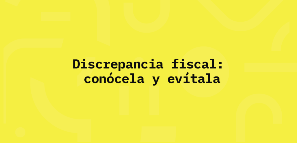 Discrepancia fiscal: conócela y evítala